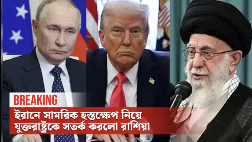 ইরানে সামরিক হস্তক্ষেপ নিয়ে যুক্তরাষ্ট্রকে সতর্ক করে যা বললো রাশিয়া