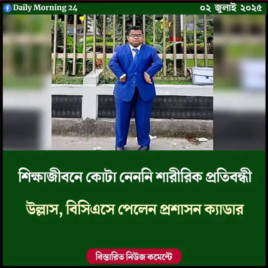 শিক্ষাজীবনে কোটা নেননি শারীরিক প্রতিবন্ধী উল্লাস, বিসিএসে পেলেন প্রশাসন ক্যাডার